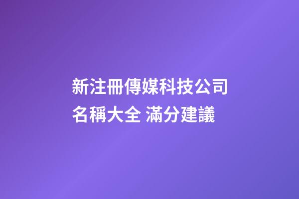 新注冊傳媒科技公司名稱大全 滿分建議-第1張-公司起名-玄機派